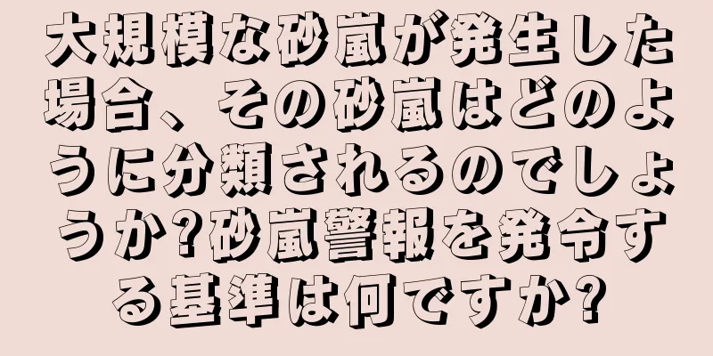 大規模な砂嵐が発生した場合、その砂嵐はどのように分類されるのでしょうか?砂嵐警報を発令する基準は何ですか?