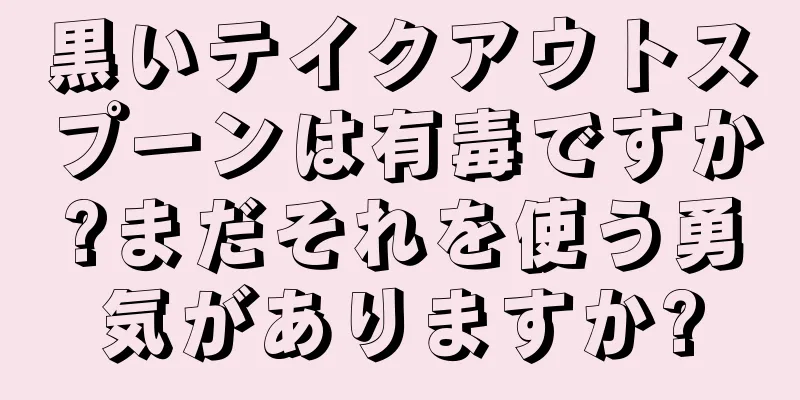 黒いテイクアウトスプーンは有毒ですか?まだそれを使う勇気がありますか?