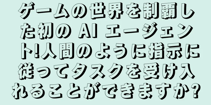 ゲームの世界を制覇した初の AI エージェント!人間のように指示に従ってタスクを受け入れることができますか?