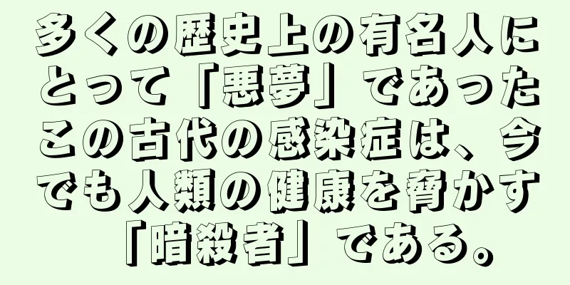 多くの歴史上の有名人にとって「悪夢」であったこの古代の感染症は、今でも人類の健康を脅かす「暗殺者」である。
