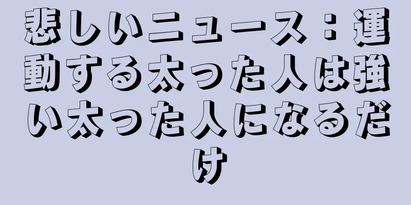 悲しいニュース：運動する太った人は強い太った人になるだけ
