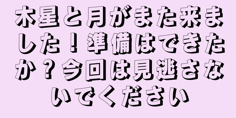 木星と月がまた来ました！準備はできたか？今回は見逃さないでください
