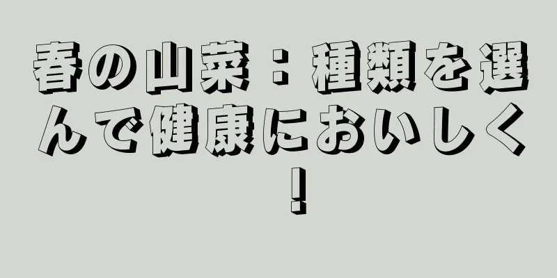春の山菜：種類を選んで健康においしく！
