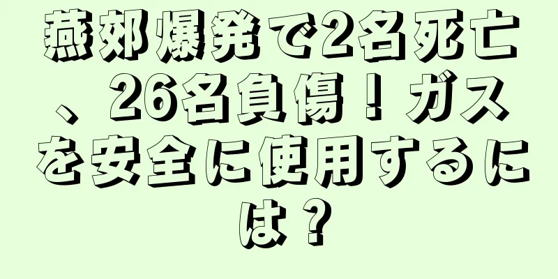 燕郊爆発で2名死亡、26名負傷！ガスを安全に使用するには？