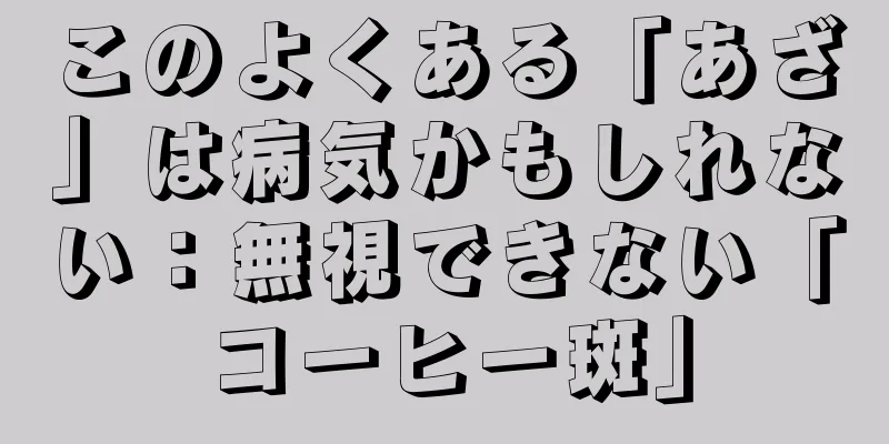 このよくある「あざ」は病気かもしれない：無視できない「コーヒー斑」