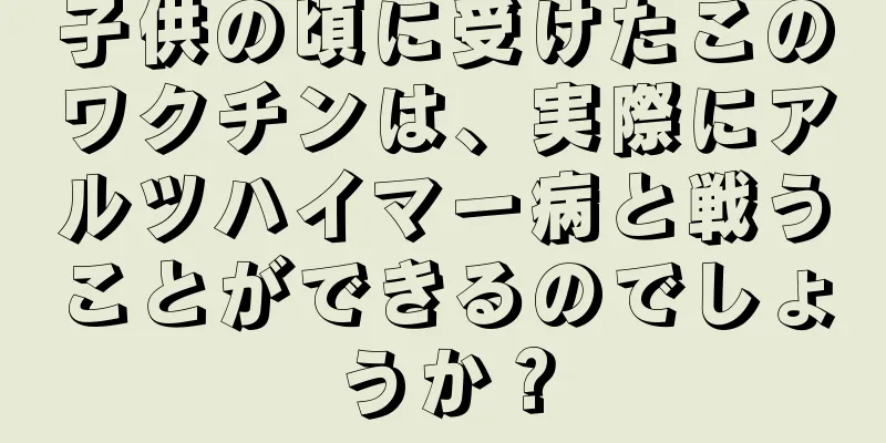 子供の頃に受けたこのワクチンは、実際にアルツハイマー病と戦うことができるのでしょうか？