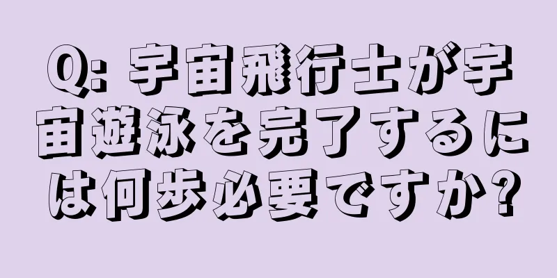 Q: 宇宙飛行士が宇宙遊泳を完了するには何歩必要ですか?