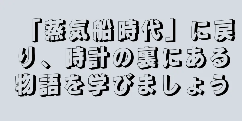 「蒸気船時代」に戻り、時計の裏にある物語を学びましょう