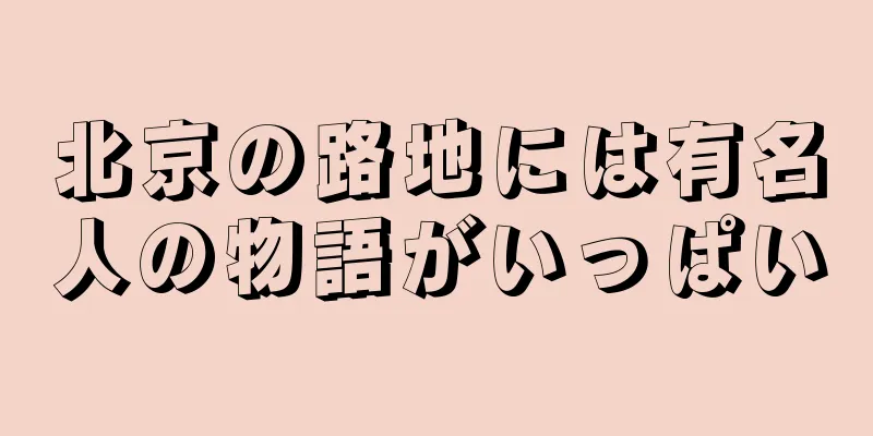 北京の路地には有名人の物語がいっぱい