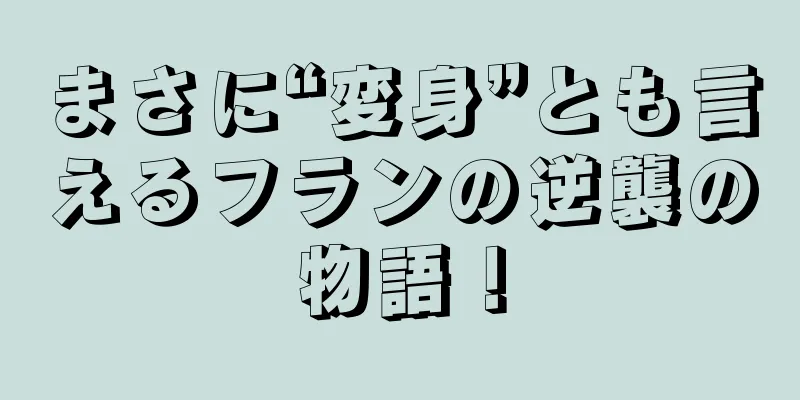 まさに“変身”とも言えるフランの逆襲の物語！