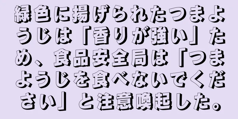 緑色に揚げられたつまようじは「香りが強い」ため、食品安全局は「つまようじを食べないでください」と注意喚起した。