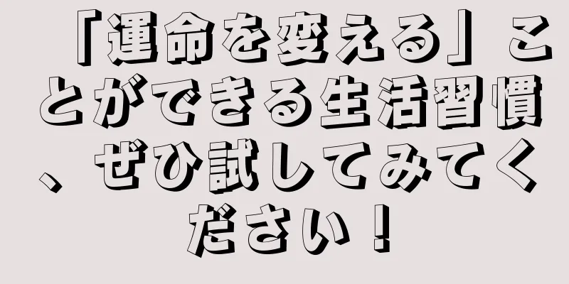 「運命を変える」ことができる生活習慣、ぜひ試してみてください！