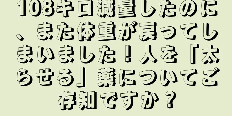 108キロ減量したのに、また体重が戻ってしまいました！人を「太らせる」薬についてご存知ですか？