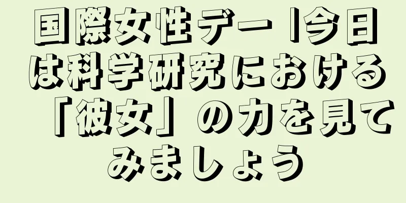 国際女性デー |今日は科学研究における「彼女」の力を見てみましょう