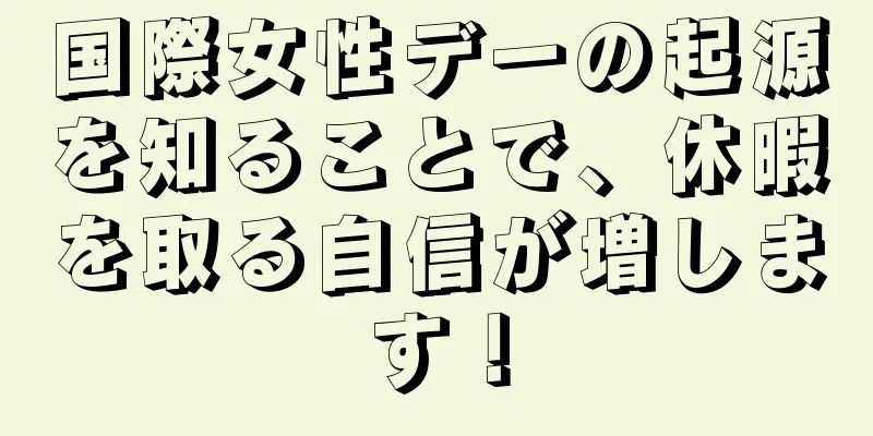 国際女性デーの起源を知ることで、休暇を取る自信が増します！