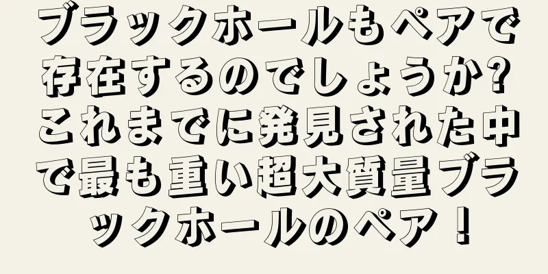 ブラックホールもペアで存在するのでしょうか?これまでに発見された中で最も重い超大質量ブラックホールのペア！