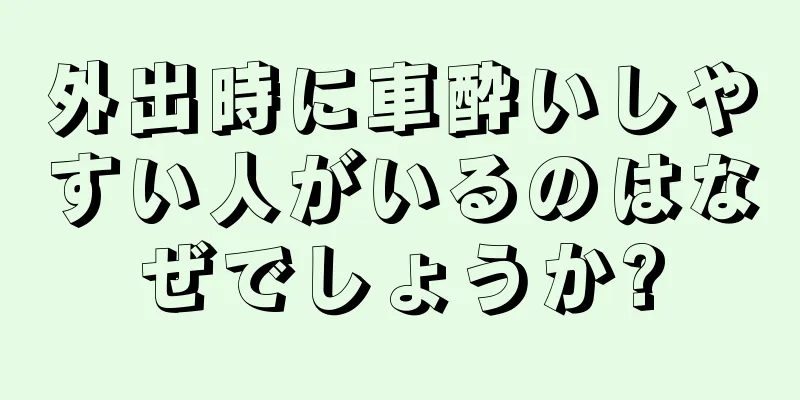 外出時に車酔いしやすい人がいるのはなぜでしょうか?