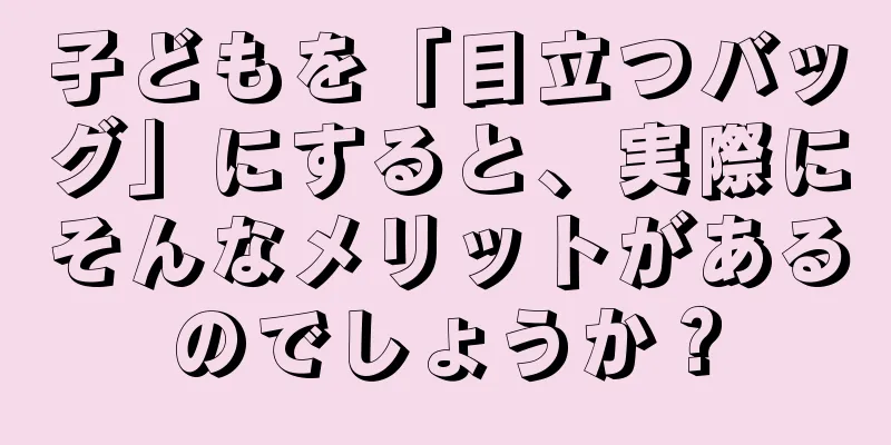 子どもを「目立つバッグ」にすると、実際にそんなメリットがあるのでしょうか？