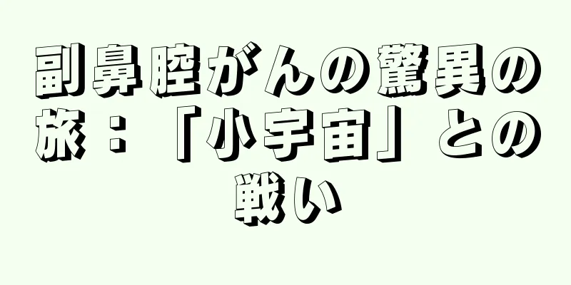 副鼻腔がんの驚異の旅：「小宇宙」との戦い