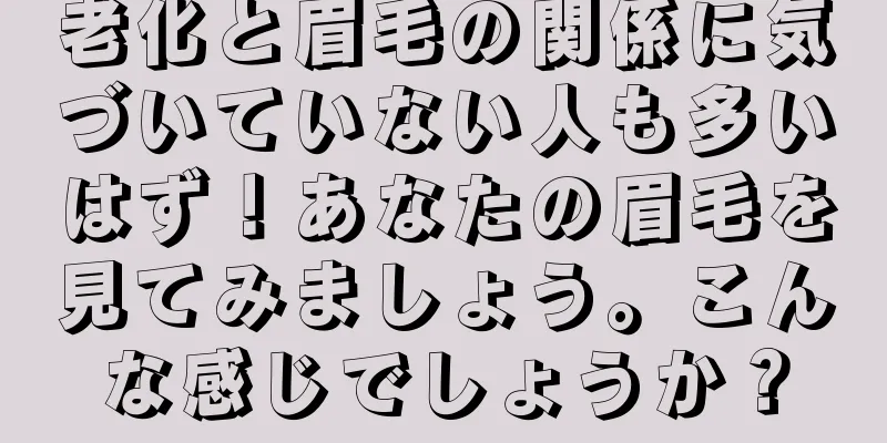 老化と眉毛の関係に気づいていない人も多いはず！あなたの眉毛を見てみましょう。こんな感じでしょうか？
