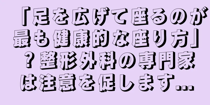 「足を広げて座るのが最も健康的な座り方」？整形外科の専門家は注意を促します...
