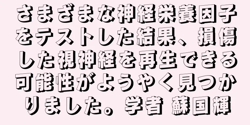 さまざまな神経栄養因子をテストした結果、損傷した視神経を再生できる可能性がようやく見つかりました。学者 蘇国輝
