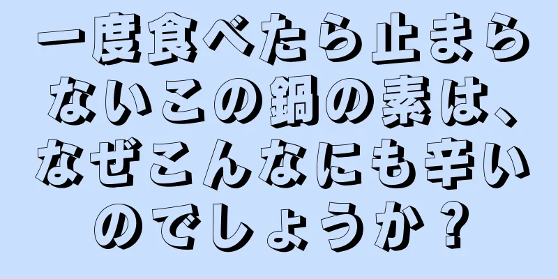 一度食べたら止まらないこの鍋の素は、なぜこんなにも辛いのでしょうか？