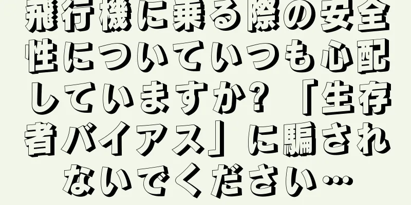 飛行機に乗る際の安全性についていつも心配していますか? 「生存者バイアス」に騙されないでください…