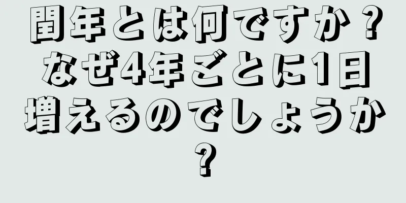 閏年とは何ですか？なぜ4年ごとに1日増えるのでしょうか?