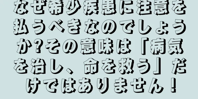 なぜ希少疾患に注意を払うべきなのでしょうか?その意味は「病気を治し、命を救う」だけではありません！