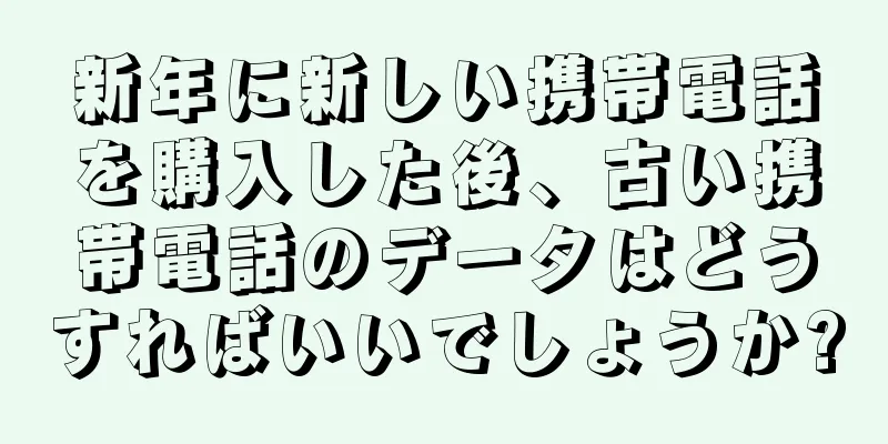 新年に新しい携帯電話を購入した後、古い携帯電話のデータはどうすればいいでしょうか?