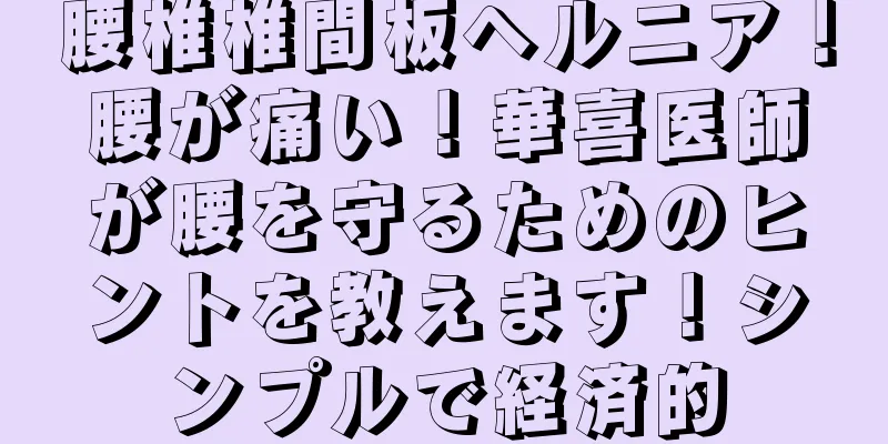 腰椎椎間板ヘルニア！腰が痛い！華喜医師が腰を守るためのヒントを教えます！シンプルで経済的