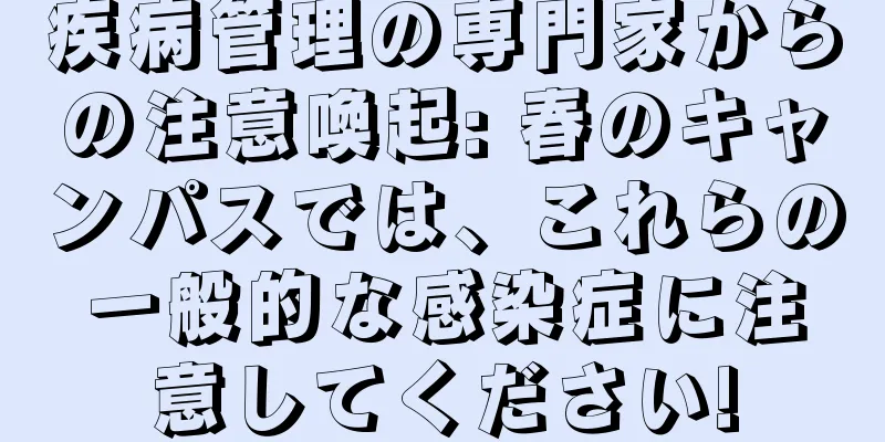 疾病管理の専門家からの注意喚起: 春のキャンパスでは、これらの一般的な感染症に注意してください!