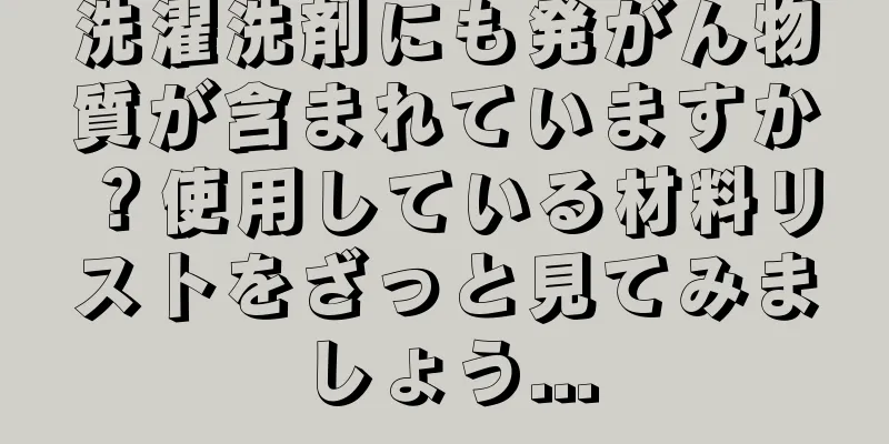 洗濯洗剤にも発がん物質が含まれていますか？使用している材料リストをざっと見てみましょう...