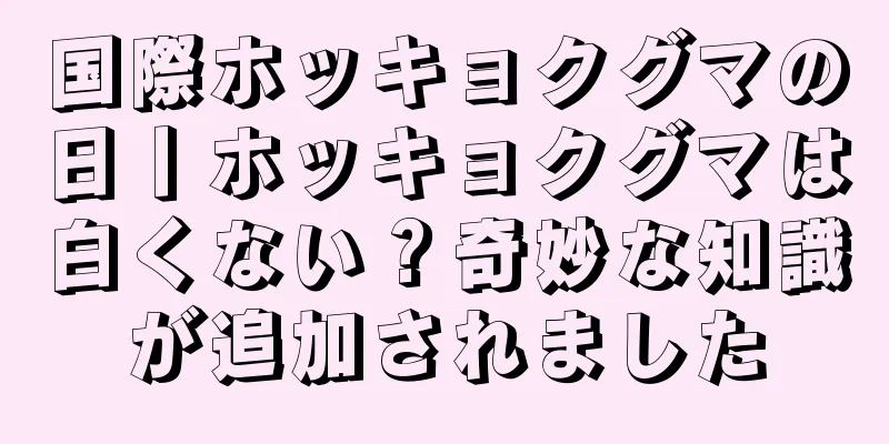 国際ホッキョクグマの日丨ホッキョクグマは白くない？奇妙な知識が追加されました