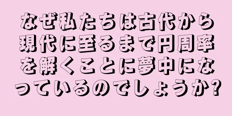 なぜ私たちは古代から現代に至るまで円周率を解くことに夢中になっているのでしょうか?