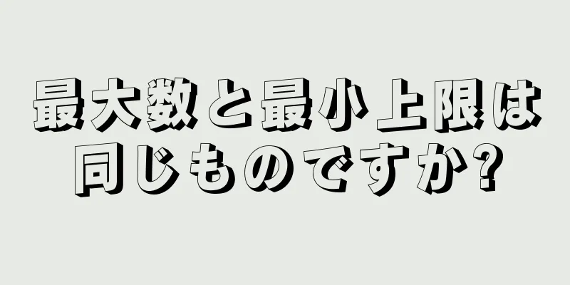 最大数と最小上限は同じものですか?