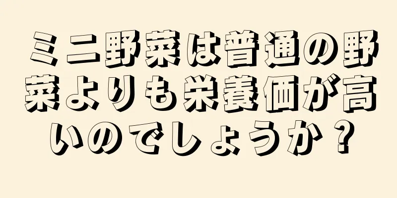 ミニ野菜は普通の野菜よりも栄養価が高いのでしょうか？