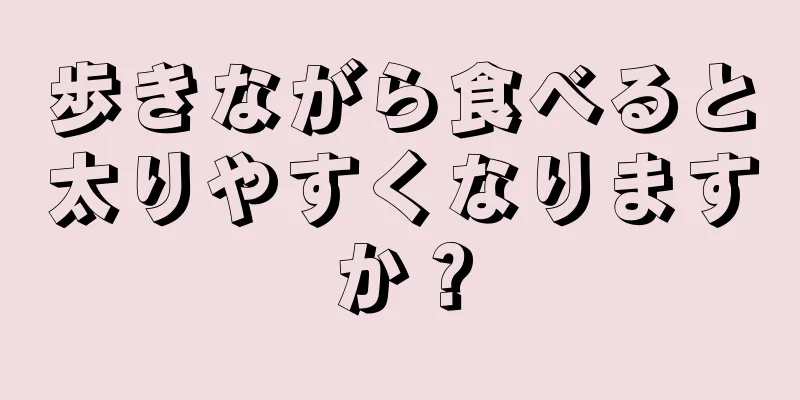 歩きながら食べると太りやすくなりますか？