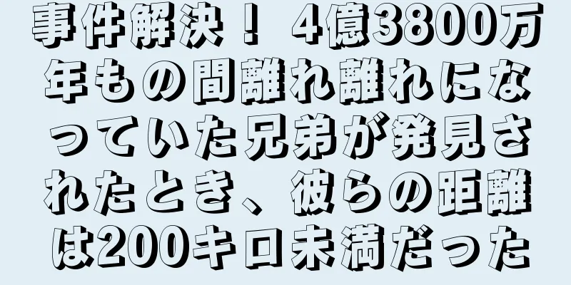 事件解決！ 4億3800万年もの間離れ離れになっていた兄弟が発見されたとき、彼らの距離は200キロ未満だった