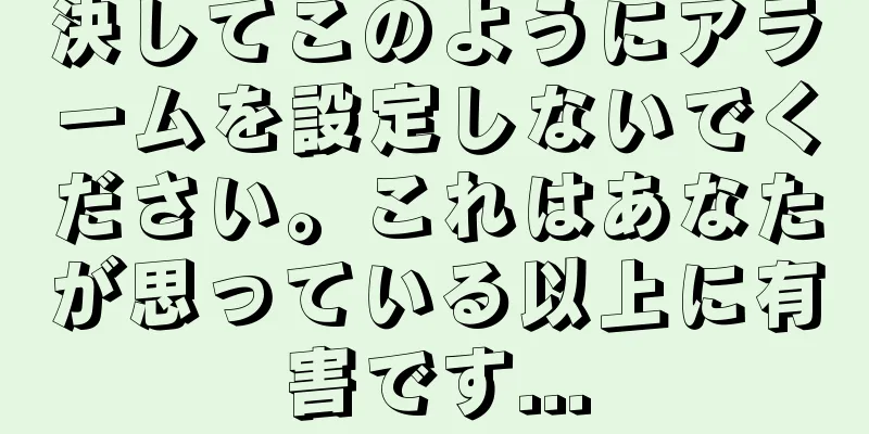 決してこのようにアラームを設定しないでください。これはあなたが思っている以上に有害です...