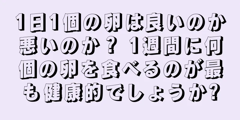 1日1個の卵は良いのか悪いのか？ 1週間に何個の卵を食べるのが最も健康的でしょうか?
