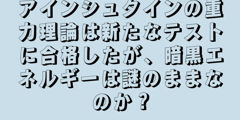 アインシュタインの重力理論は新たなテストに合格したが、暗黒エネルギーは謎のままなのか？