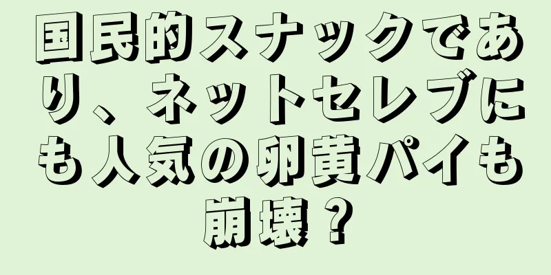 国民的スナックであり、ネットセレブにも人気の卵黄パイも崩壊？
