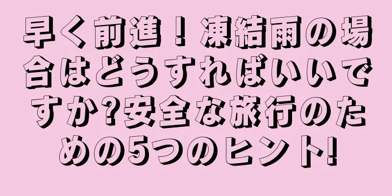 早く前進！凍結雨の場合はどうすればいいですか?安全な旅行のための5つのヒント!
