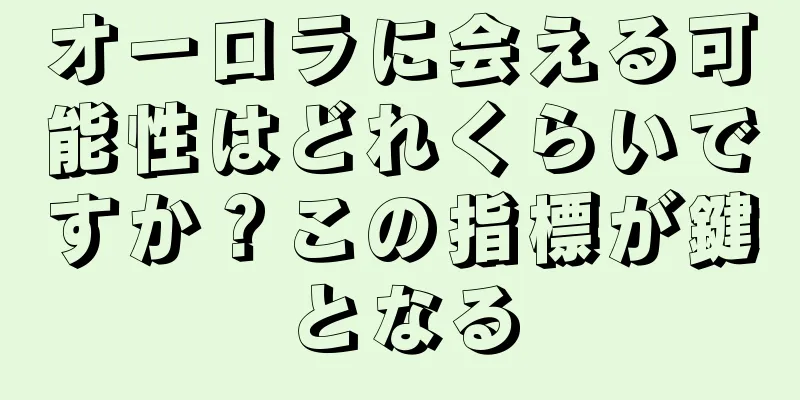 オーロラに会える可能性はどれくらいですか？この指標が鍵となる