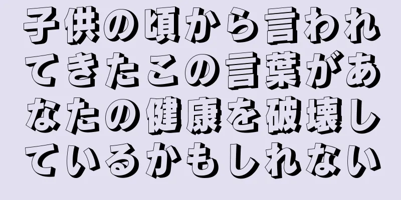 子供の頃から言われてきたこの言葉があなたの健康を破壊しているかもしれない