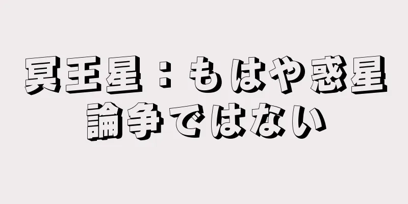冥王星：もはや惑星論争ではない