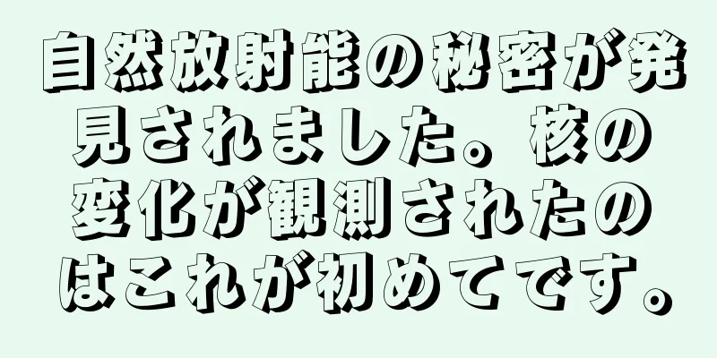 自然放射能の秘密が発見されました。核の変化が観測されたのはこれが初めてです。