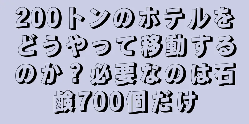 200トンのホテルをどうやって移動するのか？必要なのは石鹸700個だけ